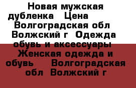 Новая мужская дубленка › Цена ­ 3 000 - Волгоградская обл., Волжский г. Одежда, обувь и аксессуары » Женская одежда и обувь   . Волгоградская обл.,Волжский г.